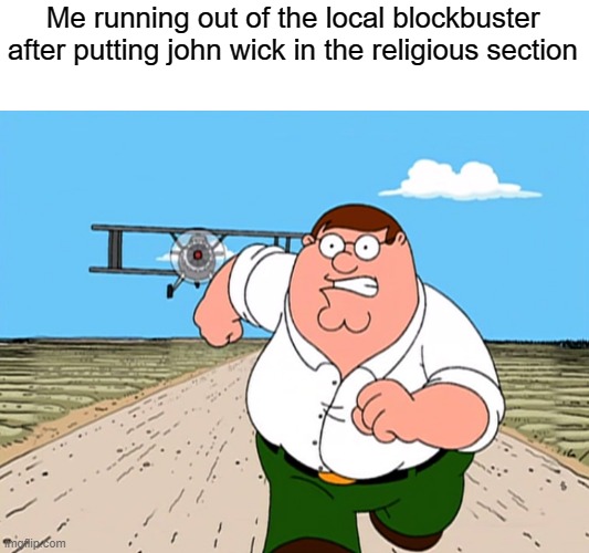 Peter Griffin running away | Me running out of the local blockbuster after putting john wick in the religious section | image tagged in peter griffin running away | made w/ Imgflip meme maker