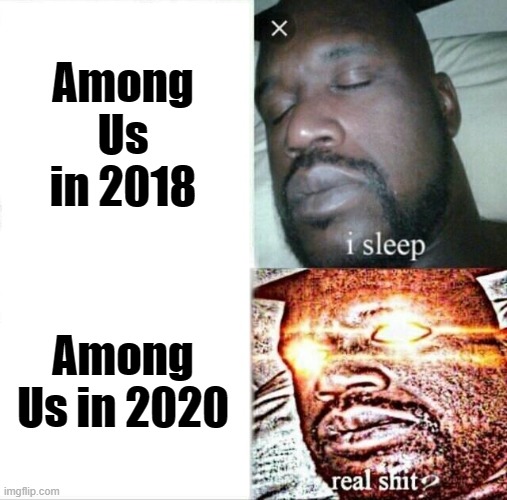 Amogus | Among Us in 2018; Among Us in 2020 | image tagged in memes,sleeping shaq | made w/ Imgflip meme maker