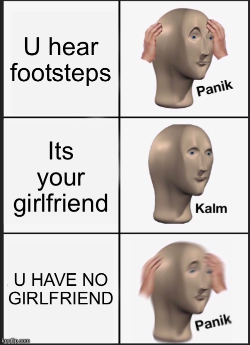 Panik Kalm Panik Meme | U hear footsteps Its your girlfriend U HAVE NO GIRLFRIEND | image tagged in memes,panik kalm panik | made w/ Imgflip meme maker