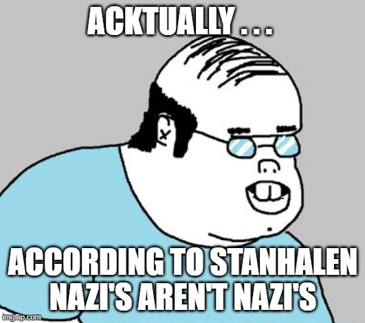 ackchyually | ACKTUALLY . . . ACCORDING TO STANHALEN NAZI'S AREN'T NAZI'S | image tagged in ackchyually | made w/ Imgflip meme maker