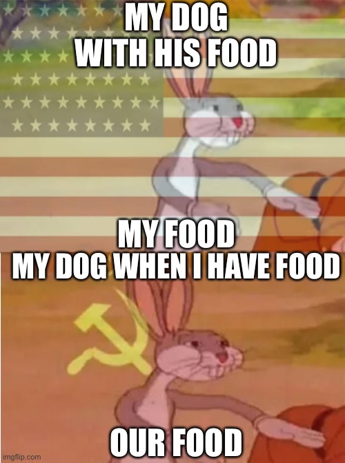 Bugs Bunny Communist Capitalist | MY DOG WITH HIS FOOD; MY FOOD; MY DOG WHEN I HAVE FOOD; OUR FOOD | image tagged in bugs bunny communist capitalist | made w/ Imgflip meme maker