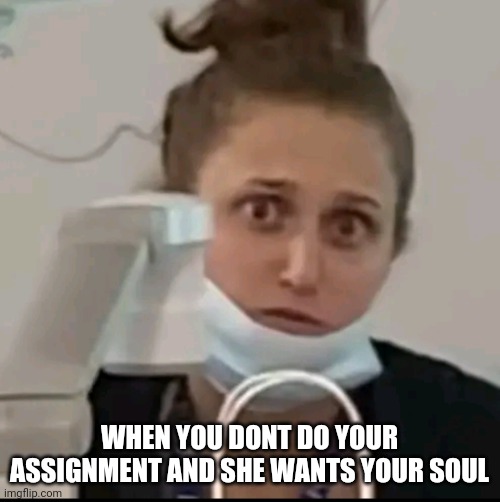Um soul exchange for A+ | WHEN YOU DONT DO YOUR ASSIGNMENT AND SHE WANTS YOUR SOUL | image tagged in oh no,comedy,welp | made w/ Imgflip meme maker