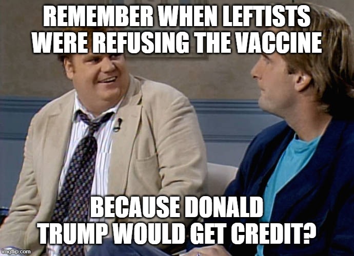 Remember that time | REMEMBER WHEN LEFTISTS WERE REFUSING THE VACCINE BECAUSE DONALD TRUMP WOULD GET CREDIT? | image tagged in remember that time | made w/ Imgflip meme maker