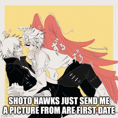 SHOTO HAWKS JUST SEND ME A PICTURE FROM ARE FIRST DATE | made w/ Imgflip meme maker