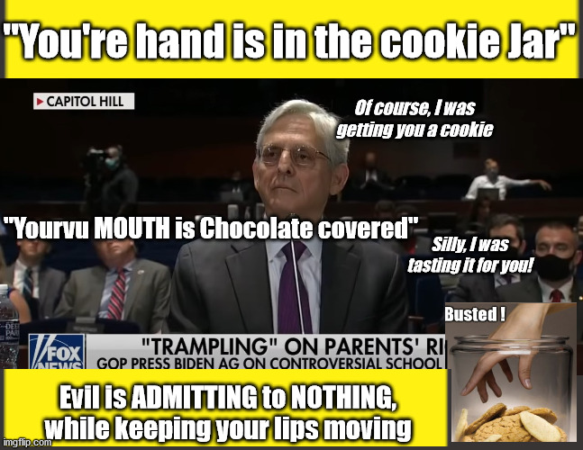Garland...Hand in the Cookie Jar | "You're hand is in the cookie Jar"; Of course, I was getting you a cookie; "Yourvu MOUTH is Chocolate covered"; Silly, I was tasting it for you! Evil is ADMITTING to NOTHING, while keeping your lips moving | image tagged in pathological liar,garland,deep state,evil,demiocratic party | made w/ Imgflip meme maker