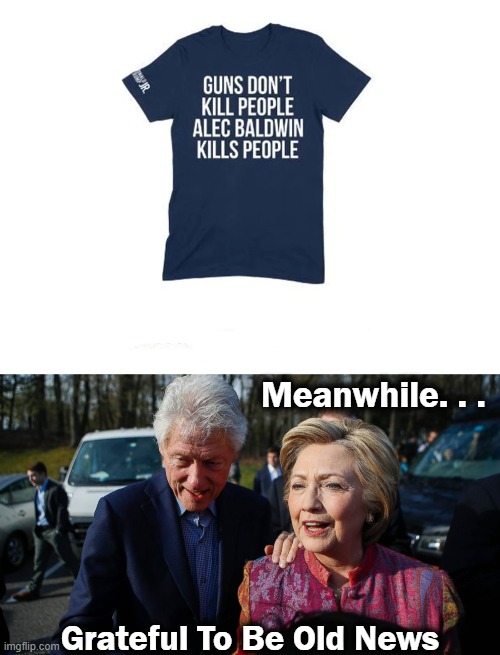 Guns Don't Kill People, People Kill People | Meanwhile. . . Grateful To Be Old News | image tagged in political,guns,people kill people,2nd amendment,alec baldwin,clintons | made w/ Imgflip meme maker