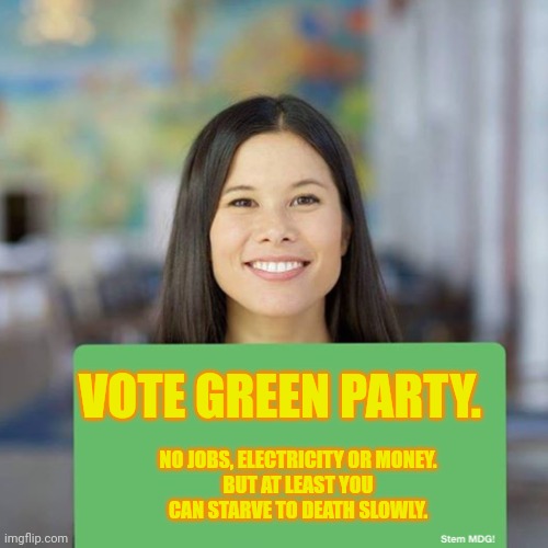 Stem MDG! | VOTE GREEN PARTY. NO JOBS, ELECTRICITY OR MONEY.
BUT AT LEAST YOU CAN STARVE TO DEATH SLOWLY. | image tagged in stem mdg | made w/ Imgflip meme maker