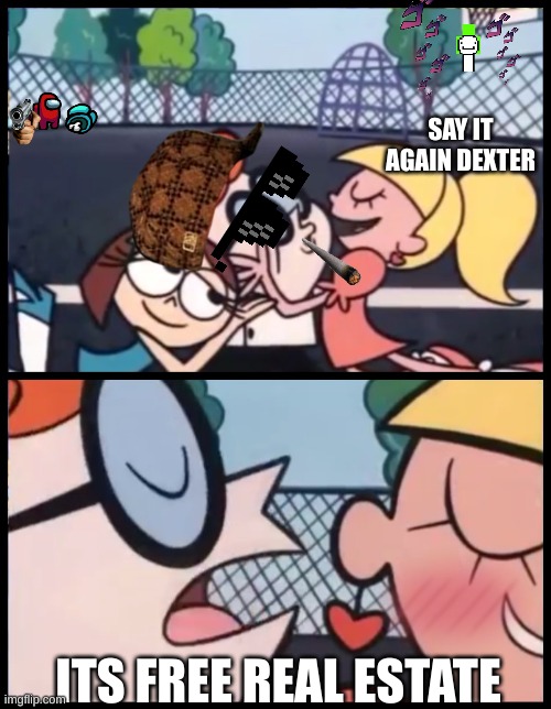 Say it Again, Dexter Meme | SAY IT AGAIN DEXTER; ITS FREE REAL ESTATE | image tagged in memes,say it again dexter | made w/ Imgflip meme maker