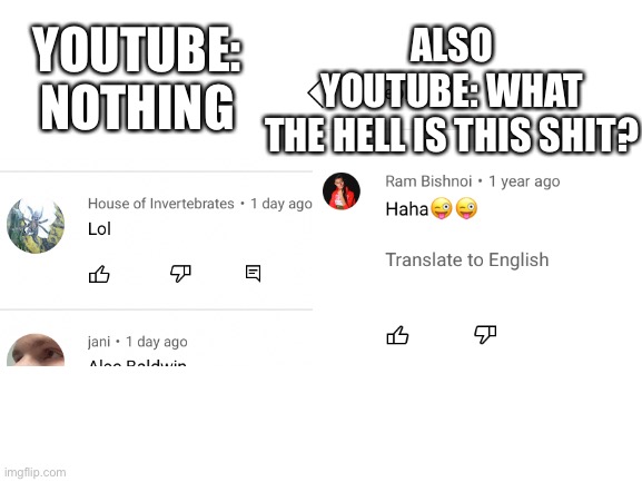 Incomprehensible | YOUTUBE: NOTHING; ALSO YOUTUBE: WHAT THE HELL IS THIS SHIT? | image tagged in funny | made w/ Imgflip meme maker