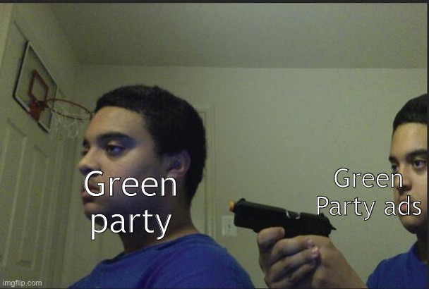 Trust Nobody, Not Even Yourself | Green Party ads; Green party | image tagged in trust nobody not even yourself | made w/ Imgflip meme maker