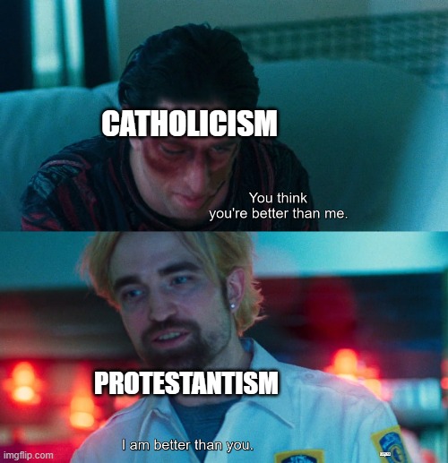 The Protestant Reformation in a meme: | CATHOLICISM; PROTESTANTISM | image tagged in you think you're better than me i am better than you | made w/ Imgflip meme maker