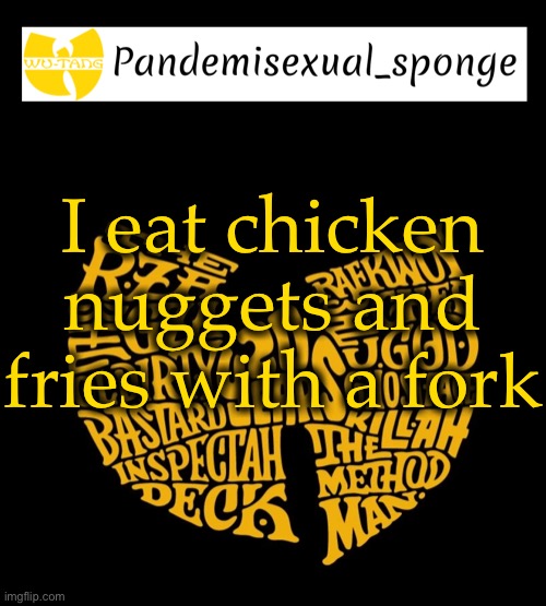 Wu Tang Announcement template | I eat chicken nuggets and fries with a fork | image tagged in wu tang announcement template,demisexual_sponge | made w/ Imgflip meme maker