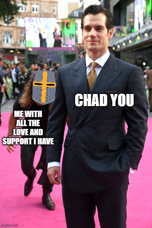 *sneek* | CHAD YOU; ME WITH ALL THE LOVE AND SUPPORT I HAVE | image tagged in jason momoa henry cavill meme | made w/ Imgflip meme maker
