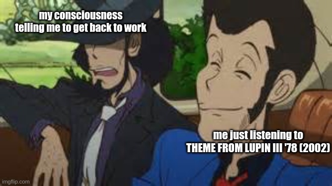 not enough lupin the 3rd memes here | my consciousness telling me to get back to work; me just listening to THEME FROM LUPIN III '78 (2002) | image tagged in lupin the third | made w/ Imgflip meme maker