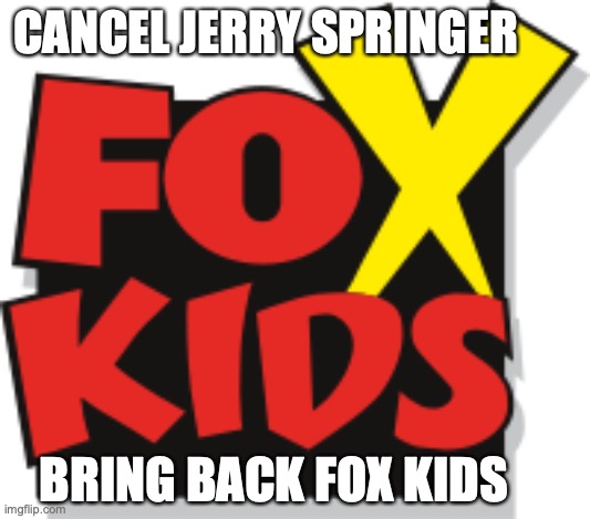 Fox Kids | CANCEL JERRY SPRINGER; BRING BACK FOX KIDS | image tagged in fox kids | made w/ Imgflip meme maker