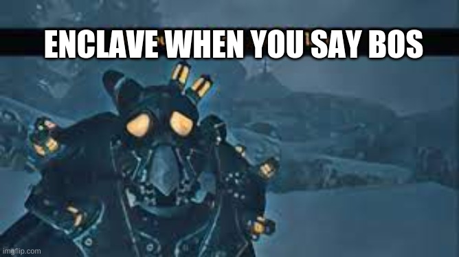 ENCLAVE WHEN YOU SAY BOS | made w/ Imgflip meme maker
