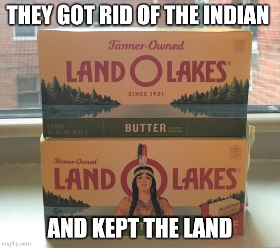 Colonization in butter form. | THEY GOT RID OF THE INDIAN; AND KEPT THE LAND | image tagged in land o lakes,dark humor,funny,memes | made w/ Imgflip meme maker