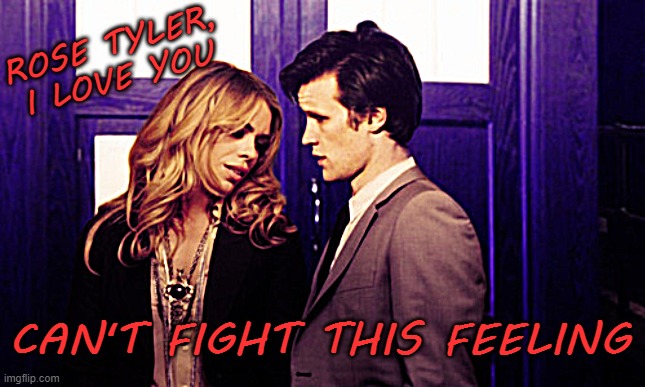 can't fight this feeling | ROSE TYLER, I LOVE YOU; CAN'T FIGHT THIS FEELING | image tagged in doctor who,rose tyler,eleventh doctor | made w/ Imgflip meme maker