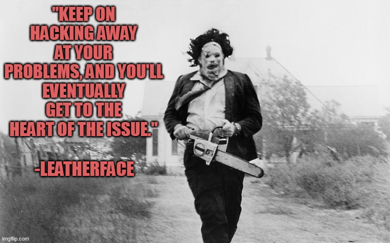 Inspiration comes from everywhere | "KEEP ON HACKING AWAY AT YOUR PROBLEMS, AND YOU'LL EVENTUALLY GET TO THE HEART OF THE ISSUE."; -LEATHERFACE | image tagged in halloween,happy halloween,inspirational quote | made w/ Imgflip meme maker