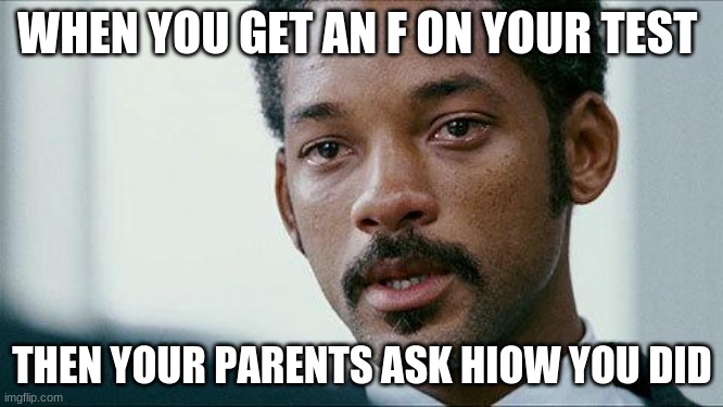 When you get a F | WHEN YOU GET AN F ON YOUR TEST; THEN YOUR PARENTS ASK HIOW YOU DID | image tagged in crying will smith | made w/ Imgflip meme maker
