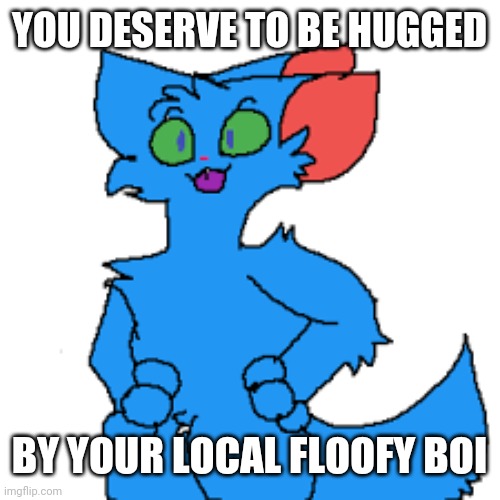 RetroFurry Fursona | YOU DESERVE TO BE HUGGED BY YOUR LOCAL FLOOFY BOI | image tagged in retrofurry fursona | made w/ Imgflip meme maker
