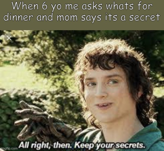 keep the secrets from the child | When 6 yo me asks whats for dinner and mom says its a secret | image tagged in all right then keep your secrets | made w/ Imgflip meme maker