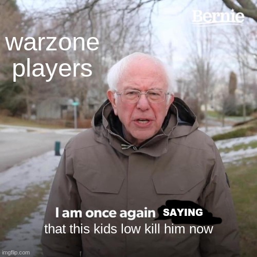 hes low hes low hes low | warzone players; SAYING; that this kids low kill him now | image tagged in memes,bernie i am once again asking for your support | made w/ Imgflip meme maker