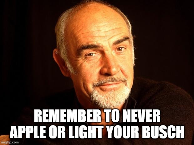 Sean Connery Of Coursh | REMEMBER TO NEVER APPLE OR LIGHT YOUR BUSCH | image tagged in sean connery of coursh | made w/ Imgflip meme maker