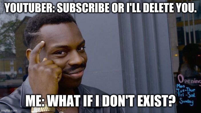 Roll Safe Think About It | YOUTUBER: SUBSCRIBE OR I'LL DELETE YOU. ME: WHAT IF I DON'T EXIST? | image tagged in memes,roll safe think about it | made w/ Imgflip meme maker