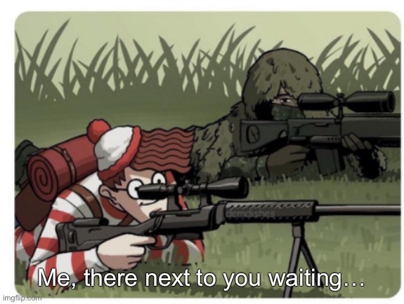 waldo sniper | Me, there next to you waiting… | image tagged in waldo sniper | made w/ Imgflip meme maker