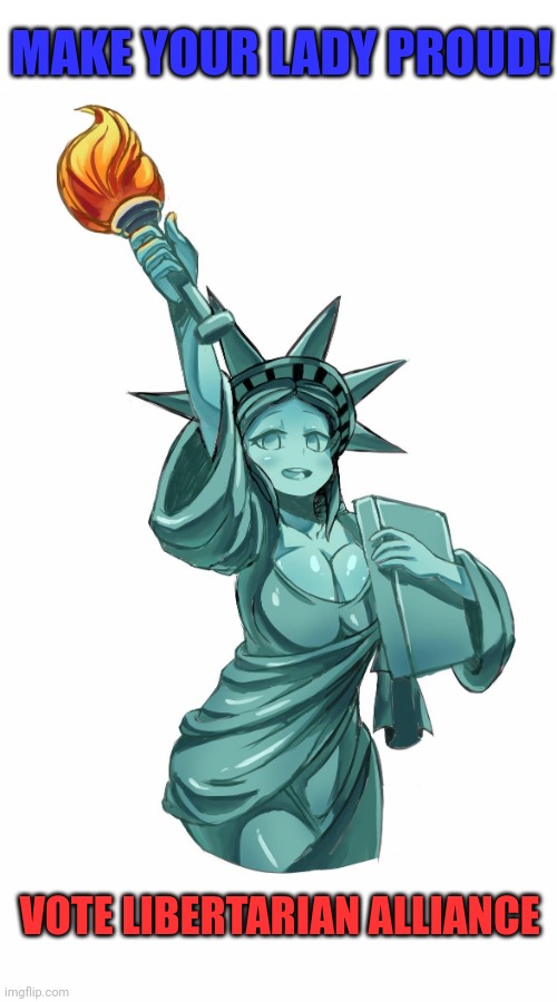 Lady liberty is pro freedom! | MAKE YOUR LADY PROUD! VOTE LIBERTARIAN ALLIANCE | image tagged in anime,lady liberty,statue of liberty,vote,libertarian | made w/ Imgflip meme maker