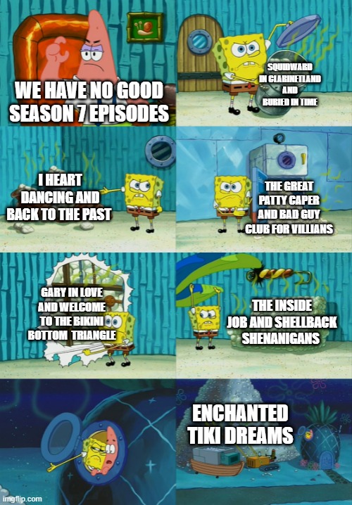 and that doesn't included overhated episodes | SQUIDWARD IN CLARINETLAND AND BURIED IN TIME; WE HAVE NO GOOD SEASON 7 EPISODES; I HEART DANCING AND BACK TO THE PAST; THE GREAT PATTY CAPER AND BAD GUY CLUB FOR VILLIANS; GARY IN LOVE AND WELCOME TO THE BIKINI BOTTOM  TRIANGLE; THE INSIDE JOB AND SHELLBACK SHENANIGANS; ENCHANTED TIKI DREAMS | image tagged in spongebob diapers meme | made w/ Imgflip meme maker