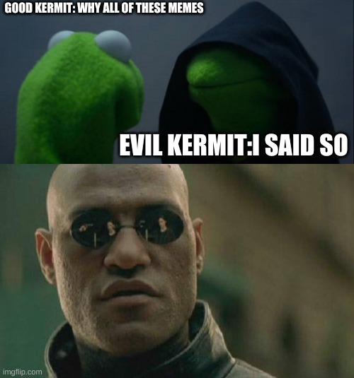 GOOD KERMIT: WHY ALL OF THESE MEMES; EVIL KERMIT:I SAID SO | image tagged in memes,evil kermit,matrix morpheus | made w/ Imgflip meme maker