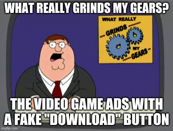 Fake Download button (FUNNY) | WHAT REALLY GRINDS MY GEARS? THE VIDEO GAME ADS WITH A FAKE "DOWNLOAD" BUTTON | image tagged in peter griffin news,memes,fake,download,button | made w/ Imgflip meme maker