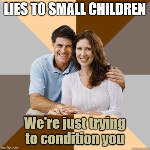 Scumbag Parents | LIES TO SMALL CHILDREN We're just trying to condition you | image tagged in scumbag parents | made w/ Imgflip meme maker