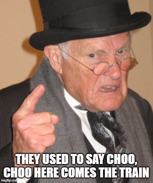 Back In My Day Meme | THEY USED TO SAY CHOO, CHOO HERE COMES THE TRAIN | image tagged in memes,back in my day | made w/ Imgflip meme maker