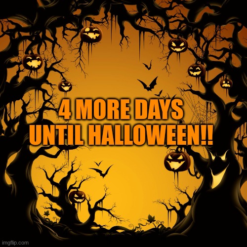 I'm so excited EEEEEEE |  4 MORE DAYS UNTIL HALLOWEEN!! | image tagged in halloween,4 more days,y e s,spooktober,so excited | made w/ Imgflip meme maker