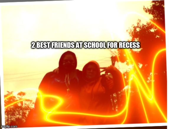 2 BEST FRIENDS AT SCHOOL FOR RECESS | image tagged in bestfriendz | made w/ Imgflip meme maker