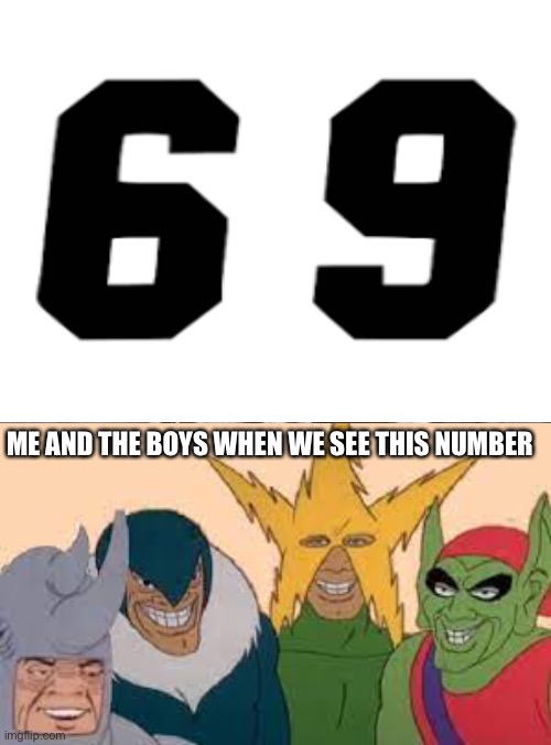 Its true though 12 year old me | ME AND THE BOYS WHEN WE SEE THIS NUMBER | image tagged in funny,69,me and the boys | made w/ Imgflip meme maker