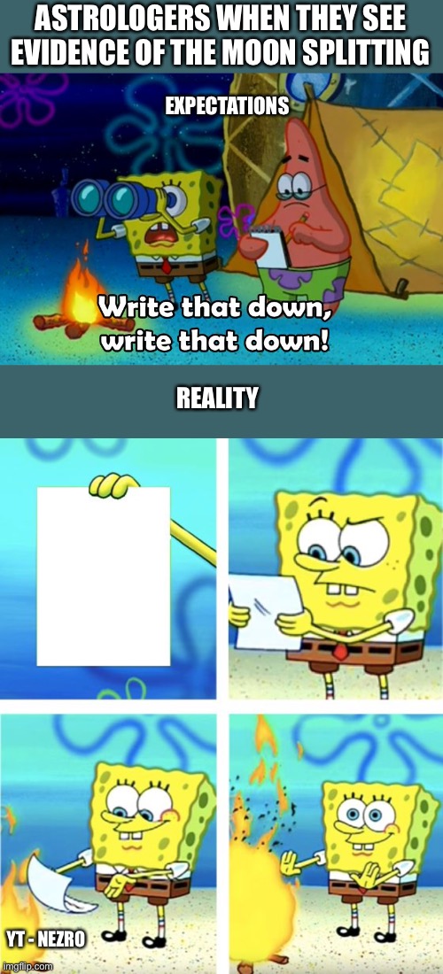 ASTROLOGERS WHEN THEY SEE EVIDENCE OF THE MOON SPLITTING; EXPECTATIONS; REALITY; YT - NEZRO | image tagged in write that down,spongebob burning paper,muslim | made w/ Imgflip meme maker