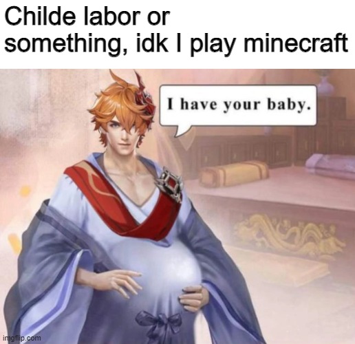 i cant think of a title so ye | Childe labor or something, idk I play minecraft | image tagged in me when | made w/ Imgflip meme maker