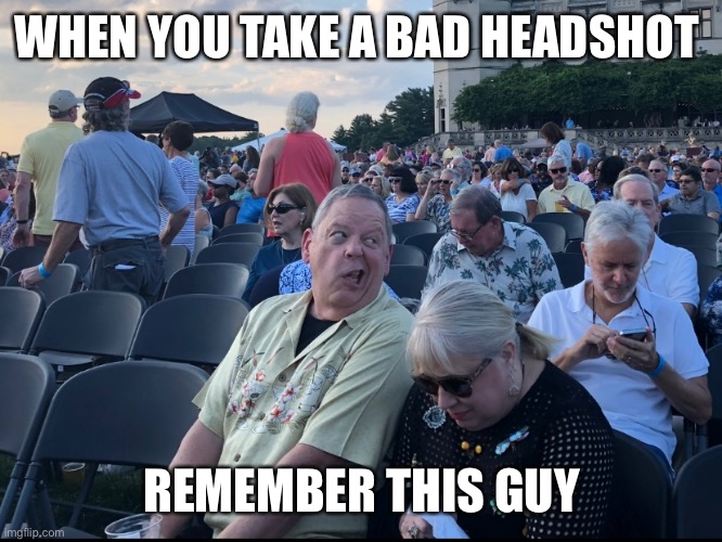 Bad photo day |  WHEN YOU TAKE A BAD HEADSHOT; REMEMBER THIS GUY | image tagged in photo bomb,headshot,concert,boomer,grandpa,husband wife | made w/ Imgflip meme maker