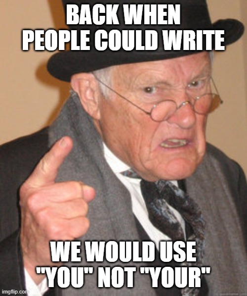 Back In My Day Meme | BACK WHEN PEOPLE COULD WRITE WE WOULD USE "YOU" NOT "YOUR" | image tagged in memes,back in my day | made w/ Imgflip meme maker