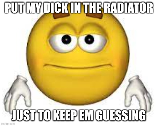 radiots | PUT MY DICK IN THE RADIATOR; JUST TO KEEP EM GUESSING | image tagged in pepperidge farm remembers | made w/ Imgflip meme maker