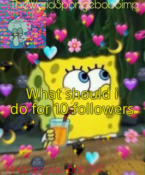 TheWeridSpongebobSimp's Announcement Temp v2 | What should i do for 10 followers | image tagged in theweridspongebobsimp's announcement temp v2 | made w/ Imgflip meme maker