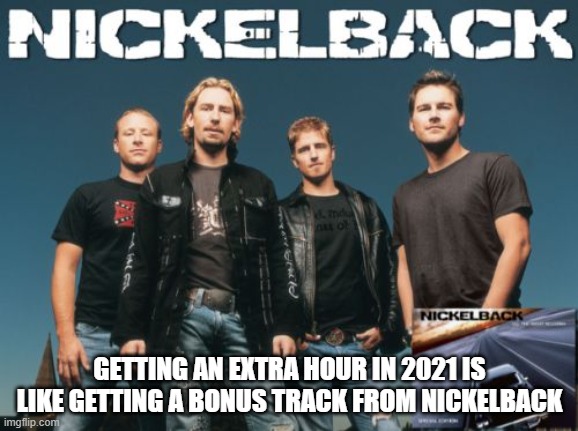 clocks back 2021 | GETTING AN EXTRA HOUR IN 2021 IS LIKE GETTING A BONUS TRACK FROM NICKELBACK | image tagged in nickleback | made w/ Imgflip meme maker