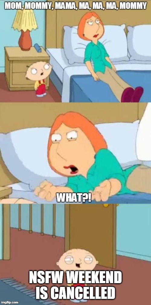 LMAO | NSFW WEEKEND IS CANCELLED | image tagged in family guy mommy,nsfw weekend | made w/ Imgflip meme maker
