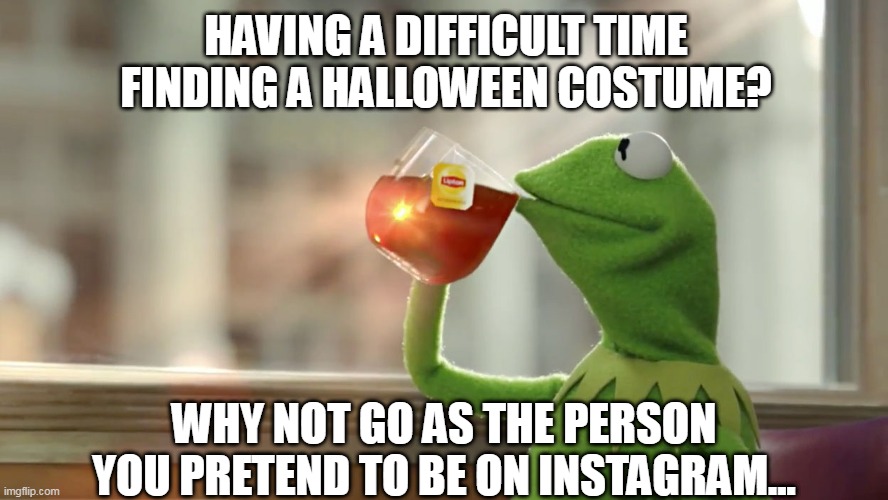 Smug | HAVING A DIFFICULT TIME FINDING A HALLOWEEN COSTUME? WHY NOT GO AS THE PERSON YOU PRETEND TO BE ON INSTAGRAM... | image tagged in fun,halloween | made w/ Imgflip meme maker