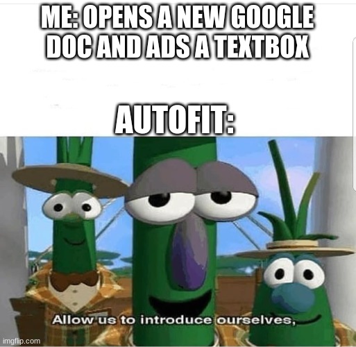 autofit | ME: OPENS A NEW GOOGLE DOC AND ADS A TEXTBOX; AUTOFIT: | image tagged in allow us to introduce ourselves | made w/ Imgflip meme maker