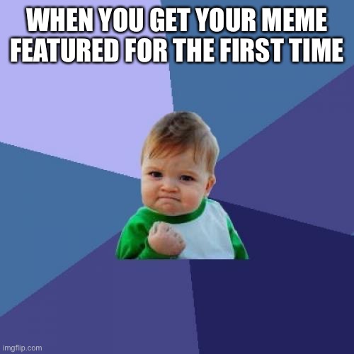 This was everybody | WHEN YOU GET YOUR MEME FEATURED FOR THE FIRST TIME | image tagged in memes,success kid | made w/ Imgflip meme maker